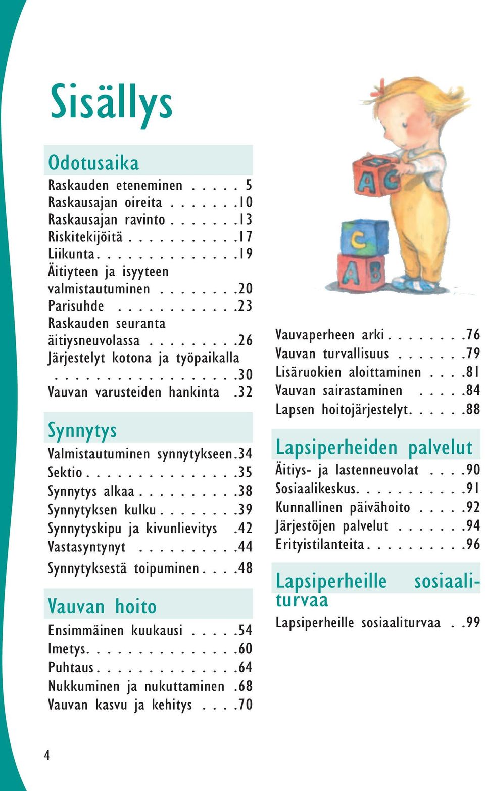 ... 38 Synnytyksen kulku.... 39 Synnytyskipu ja kivunlievitys. 42 Vastasyntynyt.... 44 Synnytyksestä toipuminen.... 48 Vauvan hoito Ensimmäinen kuukausi.... 54 Imetys.... 60 Puhtaus.