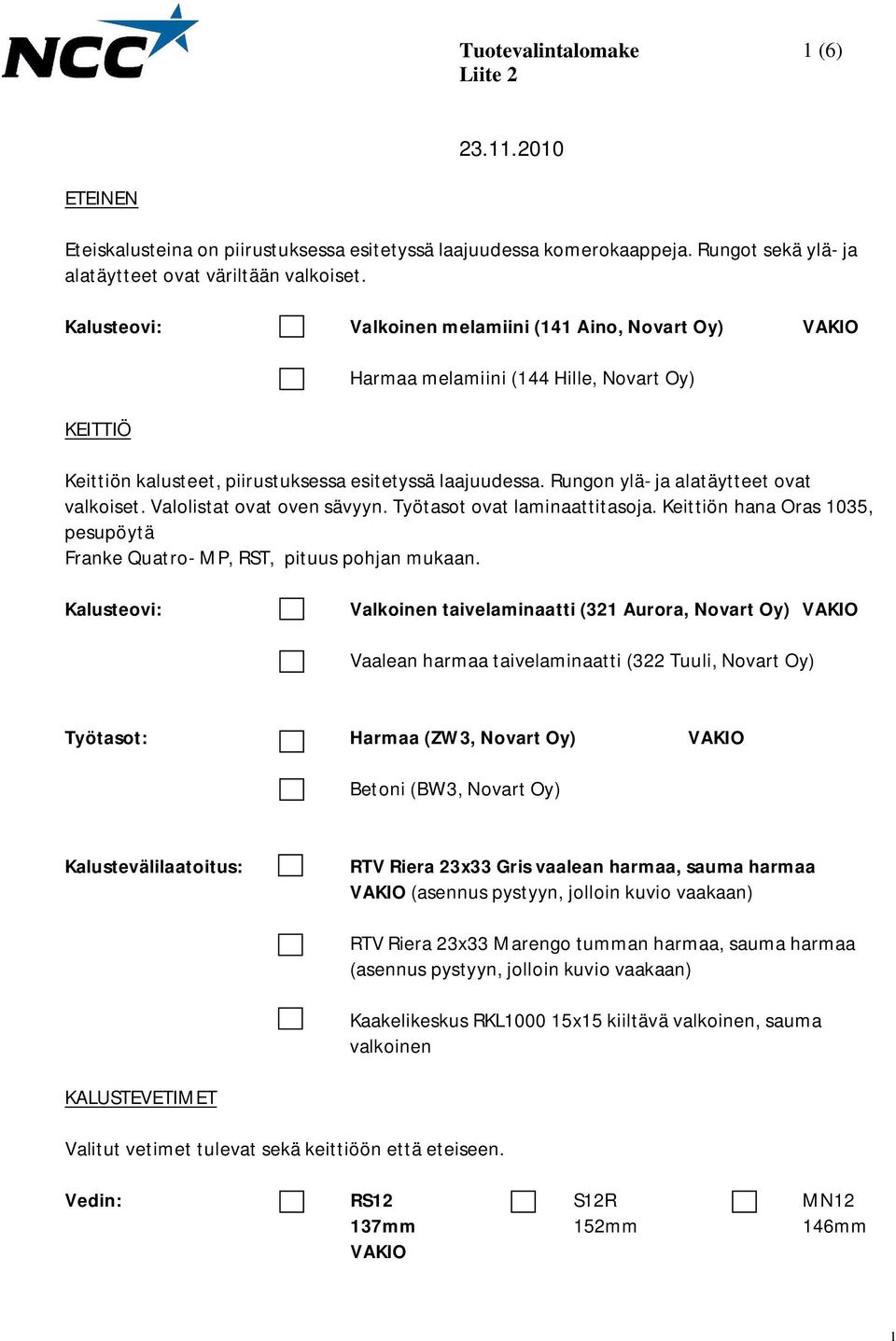 Rungon ylä- ja alatäytteet ovat valkoiset. Valolistat ovat oven sävyyn. Työtasot ovat laminaattitasoja. Keittiön hana Oras 1035, pesupöytä Franke Quatro- MP, RST, pituus pohjan mukaan.