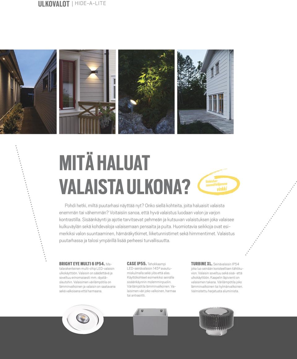 Sisäänkäynti ja ajotie tarvitsevat pehmeän ja kutsuvan valaistuksen joka valaisee kulkuväylän sekä kohdevaloja valaisemaan pensaita ja puita.