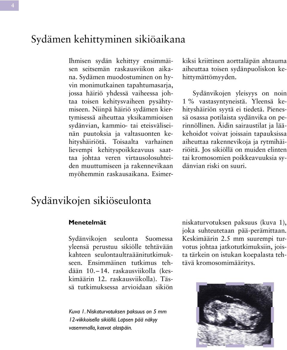 Niinpä häiriö sydämen kiertymisessä aiheuttaa yksikammioisen sydänvian, kammio- tai eteisväliseinän puutoksia ja valtasuonten kehityshäiriötä.
