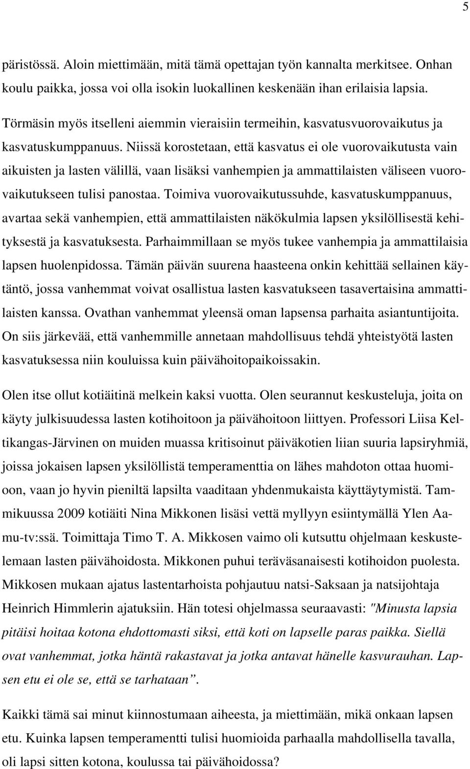 Niissä korostetaan, että kasvatus ei ole vuorovaikutusta vain aikuisten ja lasten välillä, vaan lisäksi vanhempien ja ammattilaisten väliseen vuorovaikutukseen tulisi panostaa.