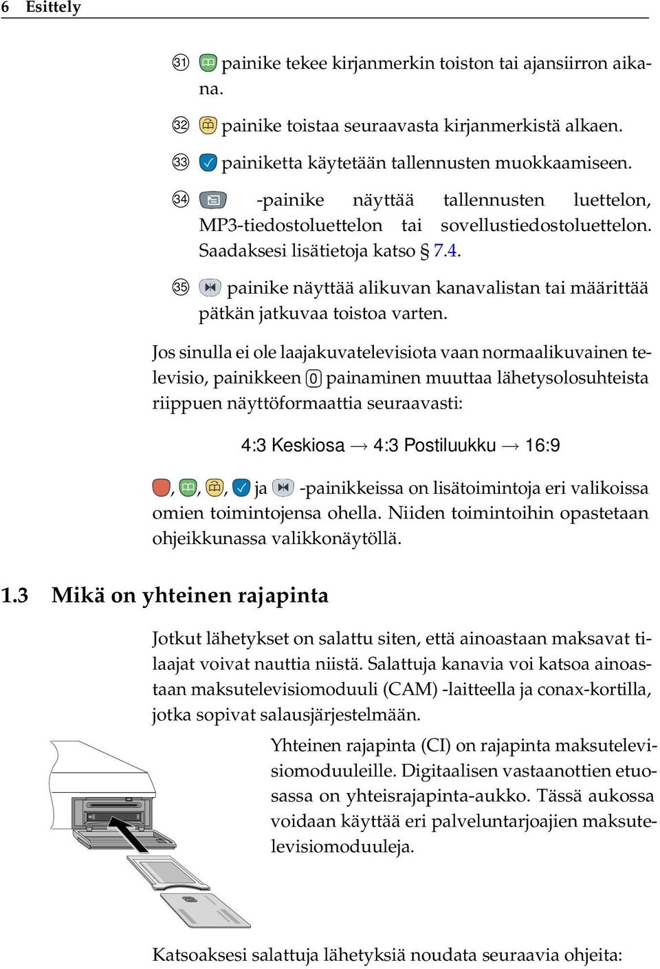 Jos sinulla ei ole laajakuvatelevisiota vaan normaalikuvainen televisio, painikkeen 0 painaminen muuttaa lähetysolosuhteista riippuen näyttöformaattia seuraavasti: 4:3 Keskiosa 4:3 Postiluukku