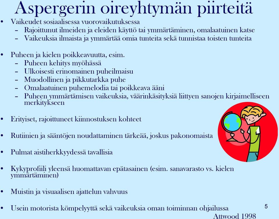 Puheen kehitys myöhässä Ulkoisesti erinomainen puheilmaisu Muodollinen ja pikkutarkka puhe Omalaatuinen puhemelodia tai poikkeava ääni Puheen ymmärtämisen vaikeuksia, väärinkäsityksiä liittyen