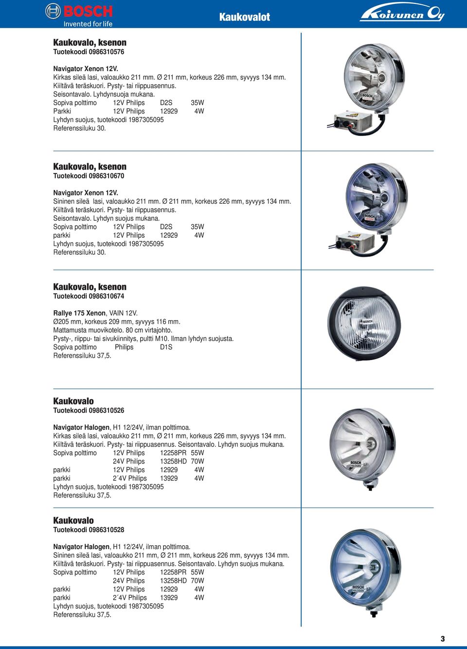 Kaukovalo, ksenon Tuotekoodi 0986310670 Navigator Xenon 12V. Sininen sileä lasi, valoaukko 211 mm. Ø 211 mm, korkeus 226 mm, syvyys 134 mm. Kiiltävä teräskuori. Pysty- tai riippuasennus. Seisontavalo.