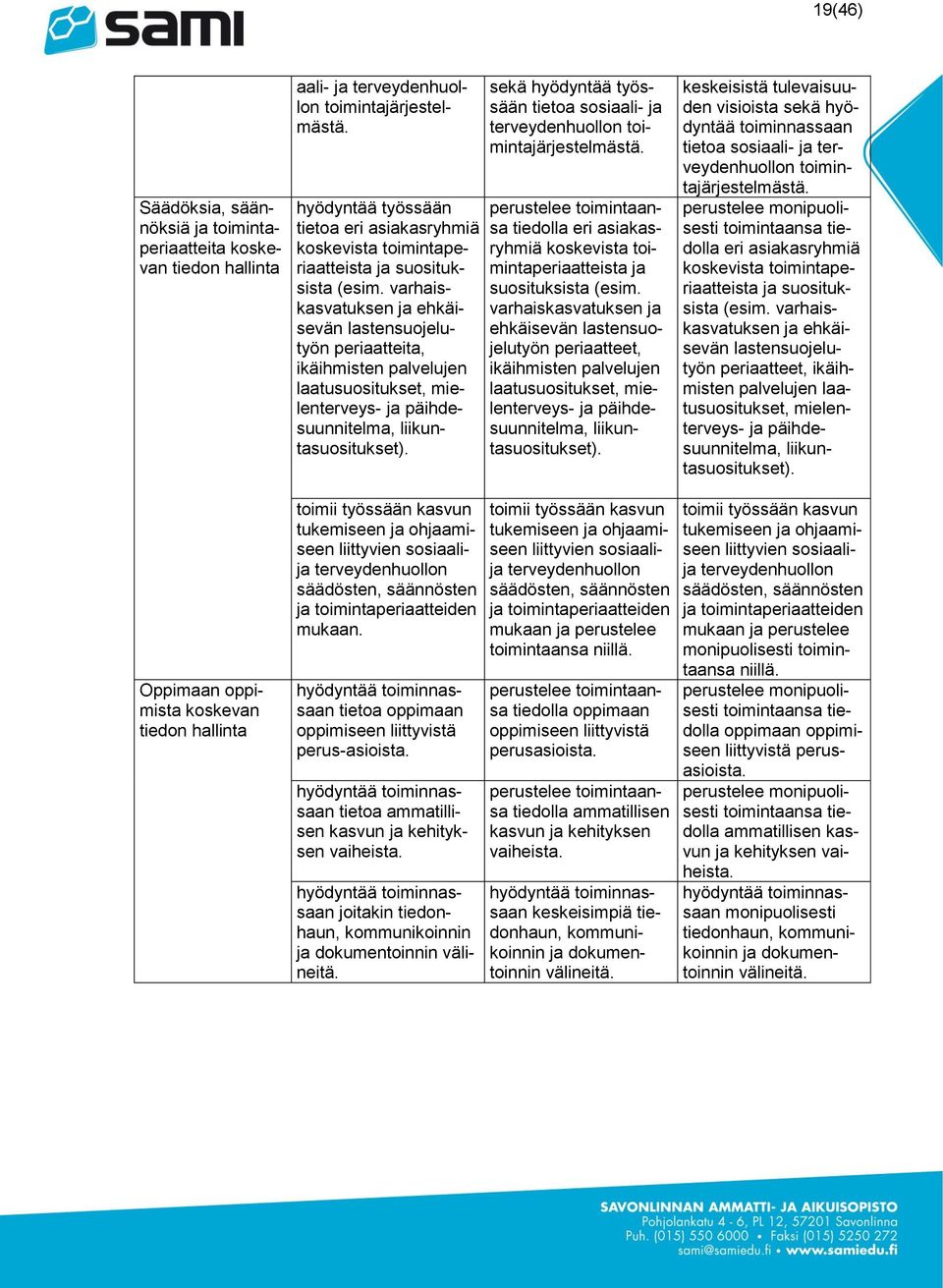 varhaiskasvatuksen ja ehkäisevän lastensuojelutyön periaatteita, ikäihmisten palvelujen laatusuositukset, mielenterveys- ja päihdesuunnitelma, liikuntasuositukset).