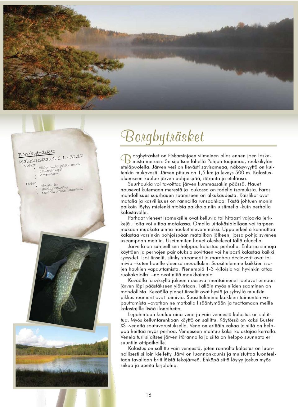 laskemista mereen. Se sijaitsee lähellä Pohjan taajamaa, ruukkikylän eteläpuolella. Järven vesi on lievästi savisameaa, näkösyvyyttä on kuitenkin mukavasti. Järven pituus on 1,5 km ja leveys 500 m.