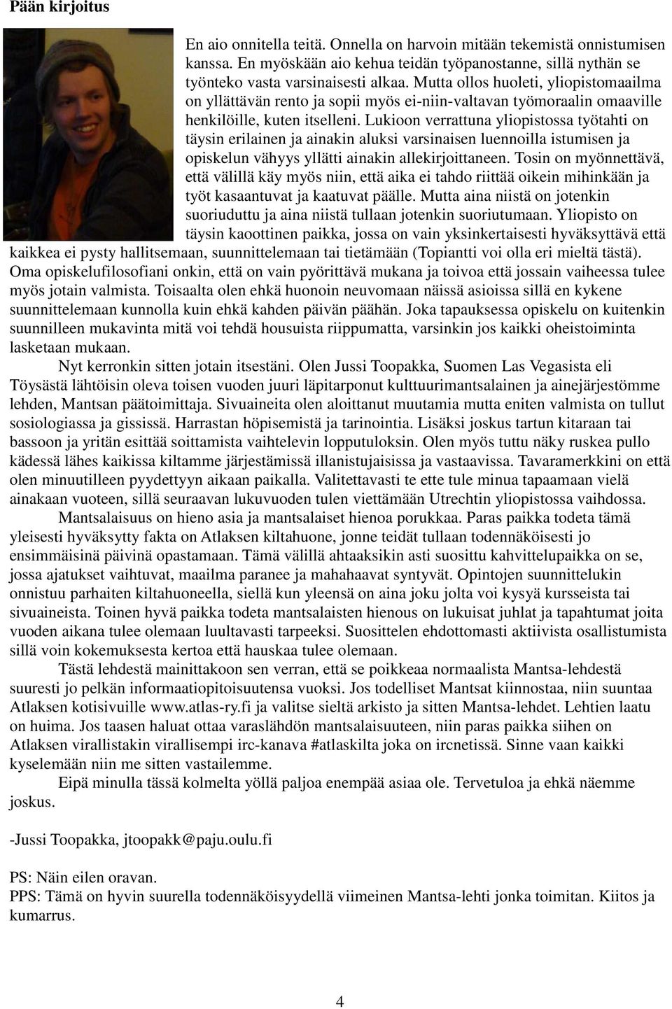 Lukioon verrattuna yliopistossa työtahti on täysin erilainen ja ainakin aluksi varsinaisen luennoilla istumisen ja opiskelun vähyys yllätti ainakin allekirjoittaneen.
