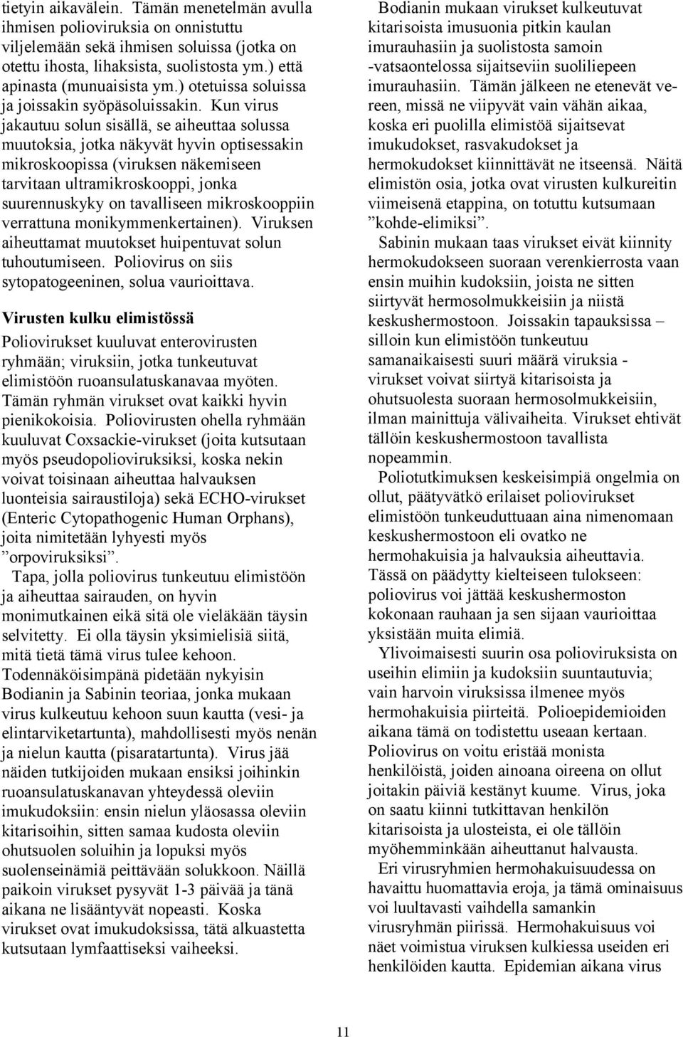 Kun virus jakautuu solun sisällä, se aiheuttaa solussa muutoksia, jotka näkyvät hyvin optisessakin mikroskoopissa (viruksen näkemiseen tarvitaan ultramikroskooppi, jonka suurennuskyky on tavalliseen