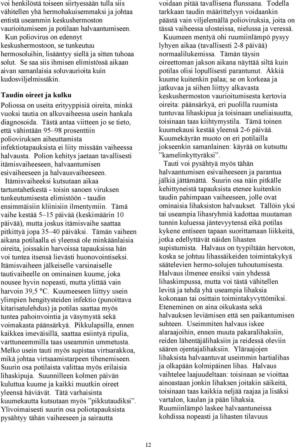 Se saa siis ihmisen elimistössä aikaan aivan samanlaisia soluvaurioita kuin kudosviljelmissäkin. voidaan pitää tavallisena flunssana.