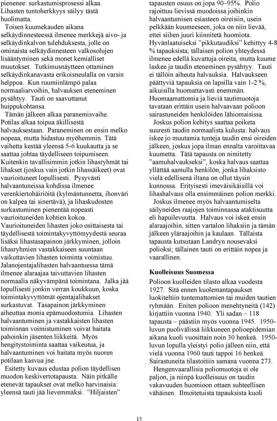Tutkimusnäytteen ottaminen selkäydinkanavasta erikoisneulalla on varsin helppoa. Kun ruumiinlämpö palaa normaaliarvoihin, halvauksen eteneminen pysähtyy. Tauti on saavuttanut huippukohtansa.