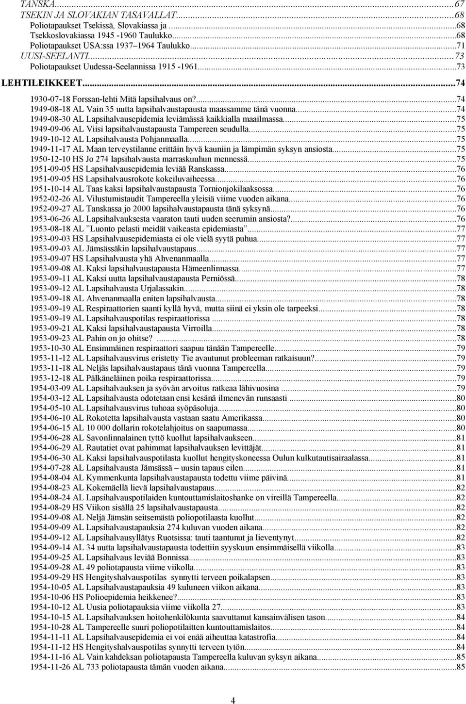 ..74 1949-08-30 AL Lapsihalvausepidemia leviämässä kaikkialla maailmassa...75 1949-09-06 AL Viisi lapsihalvaustapausta Tampereen seudulla...75 1949-10-12 AL Lapsihalvausta Pohjanmaalla.