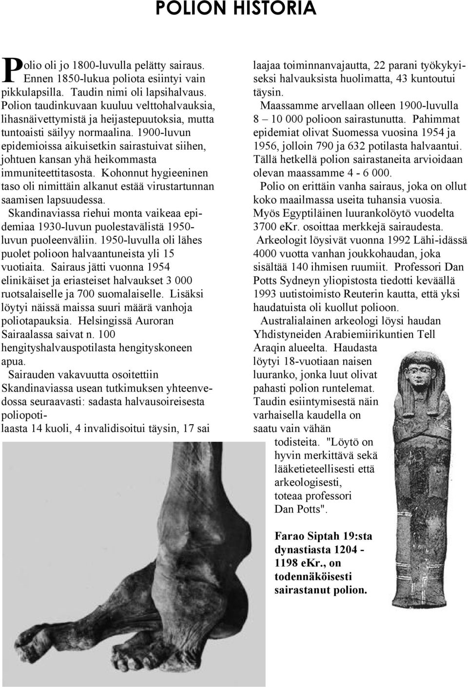 1900-luvun epidemioissa aikuisetkin sairastuivat siihen, johtuen kansan yhä heikommasta immuniteettitasosta. Kohonnut hygieeninen taso oli nimittäin alkanut estää virustartunnan saamisen lapsuudessa.