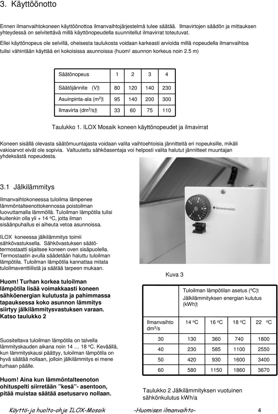 Ellei käyttönopeus ole selvillä, oheisesta taulukosta voidaan karkeasti arvioida millä nopeudella ilmanvaihtoa tulisi vähintään käyttää eri kokoisissa asunnoissa (huom! asunnon korkeus noin 2.