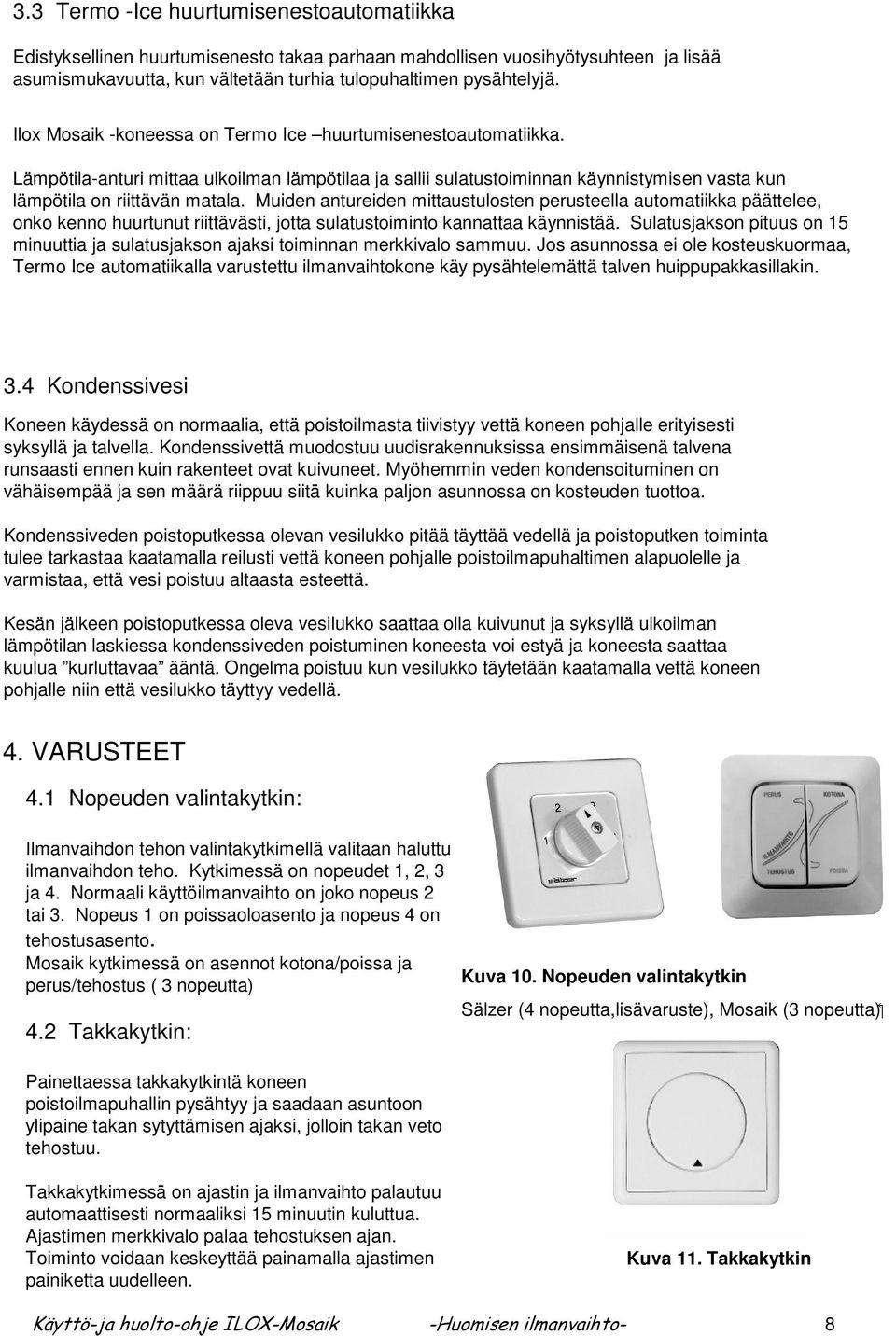 Muiden antureiden mittaustulosten perusteella automatiikka päättelee, onko kenno huurtunut riittävästi, jotta sulatustoiminto kannattaa käynnistää.