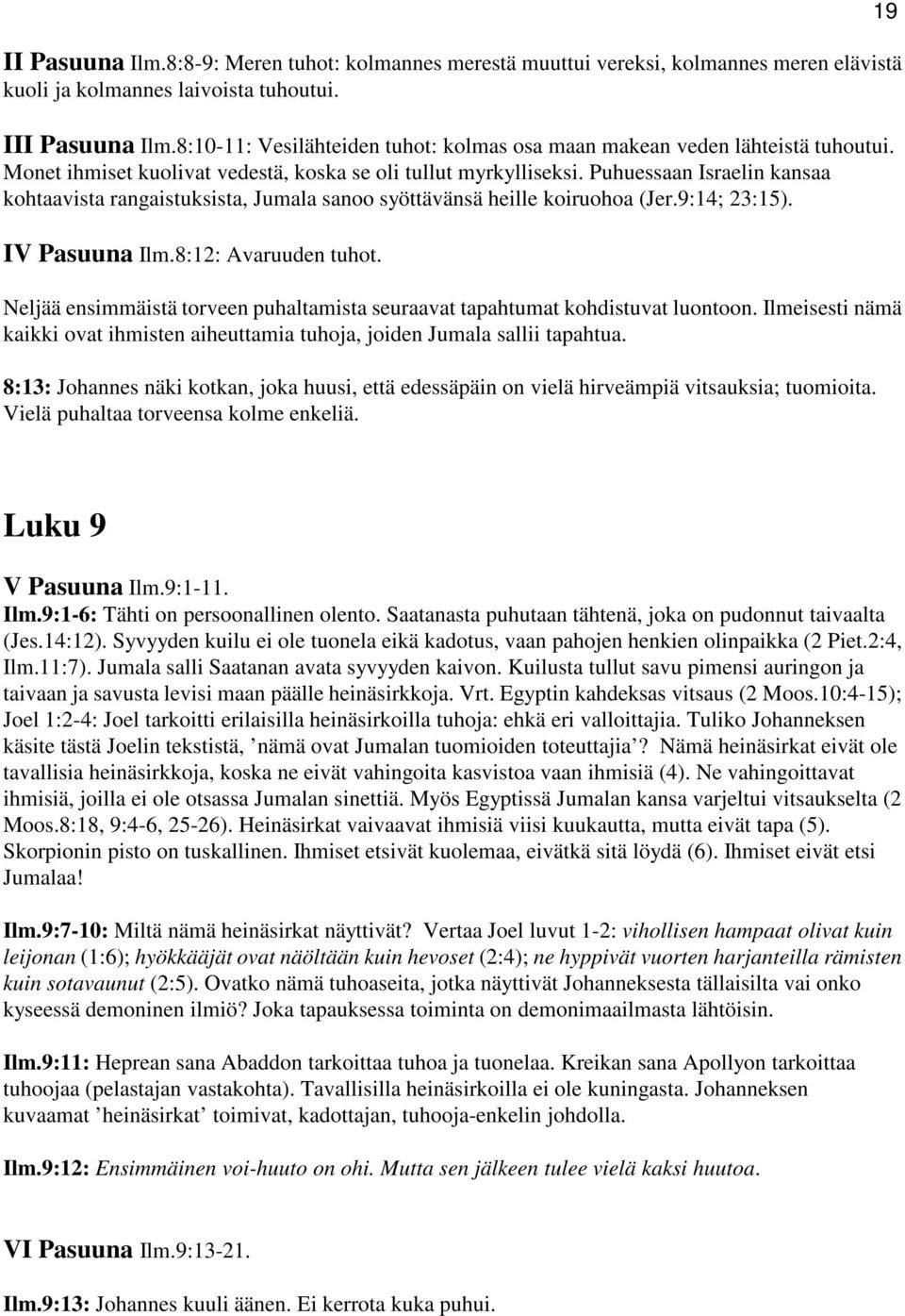 Puhuessaan Israelin kansaa kohtaavista rangaistuksista, Jumala sanoo syöttävänsä heille koiruohoa (Jer.9:14; 23:15). IV Pasuuna Ilm.8:12: Avaruuden tuhot.