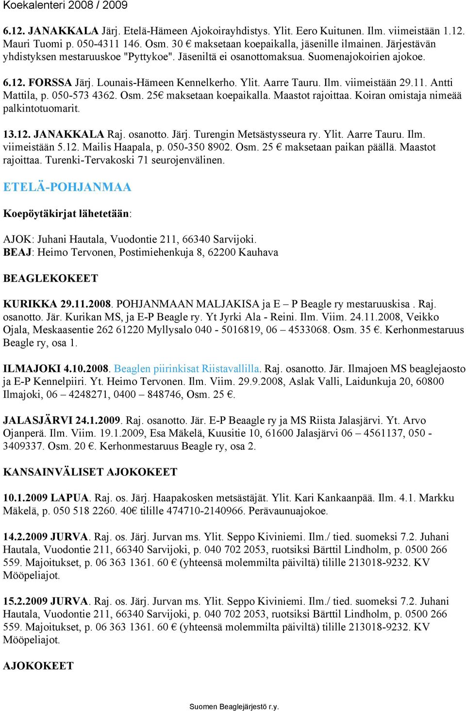 Antti Mattila, p. 050-573 4362. Osm. 25 maksetaan koepaikalla. Maastot rajoittaa. Koiran omistaja nimeää palkintotuomarit. 13.12. JANAKKALA Raj. osanotto. Järj. Turengin Metsästysseura ry. Ylit.