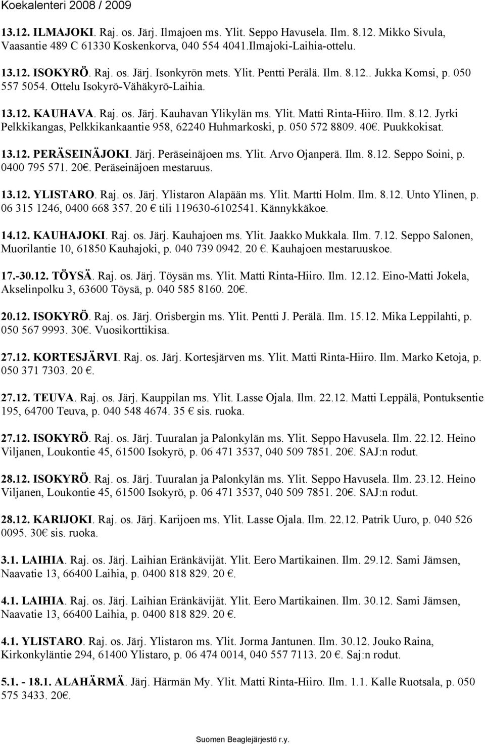 050 572 8809. 40. Puukkokisat. 13.12. PERÄSEINÄJOKI. Järj. Peräseinäjoen ms. Ylit. Arvo Ojanperä. Ilm. 8.12. Seppo Soini, p. 0400 795 571. 20. Peräseinäjoen mestaruus. 13.12. YLISTARO. Raj. os. Järj. Ylistaron Alapään ms.