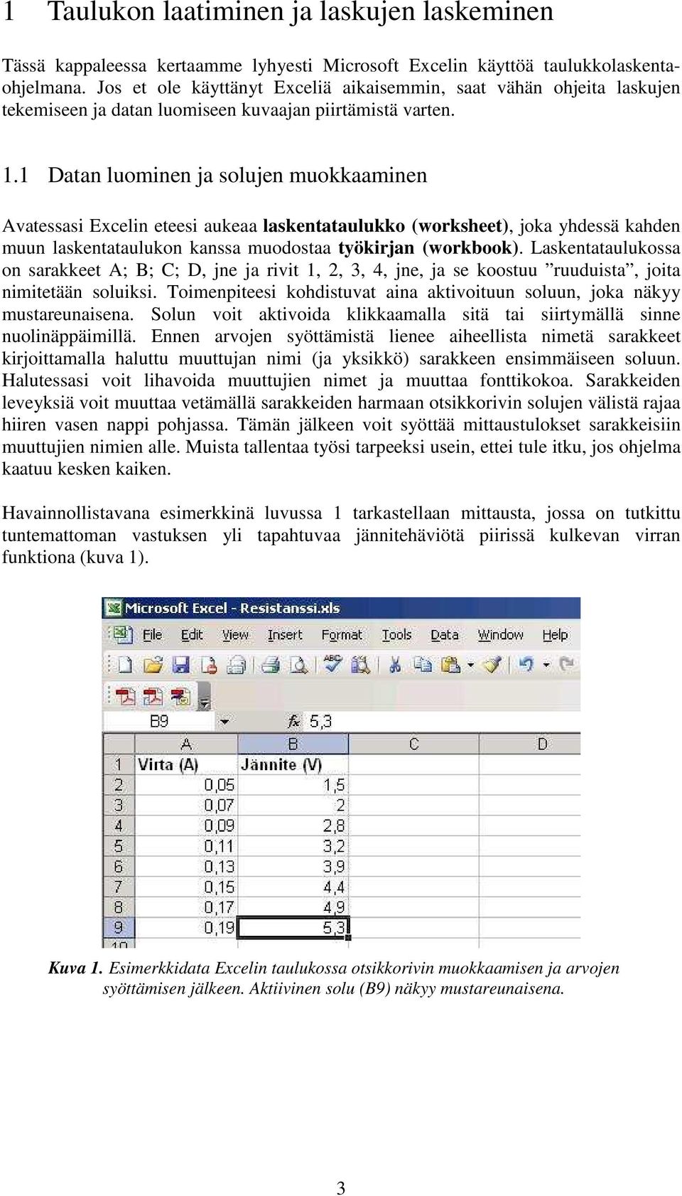 1 Datan luominen ja solujen muokkaaminen Avatessasi Excelin eteesi aukeaa laskentataulukko (worksheet), joka yhdessä kahden muun laskentataulukon kanssa muodostaa työkirjan (workbook).