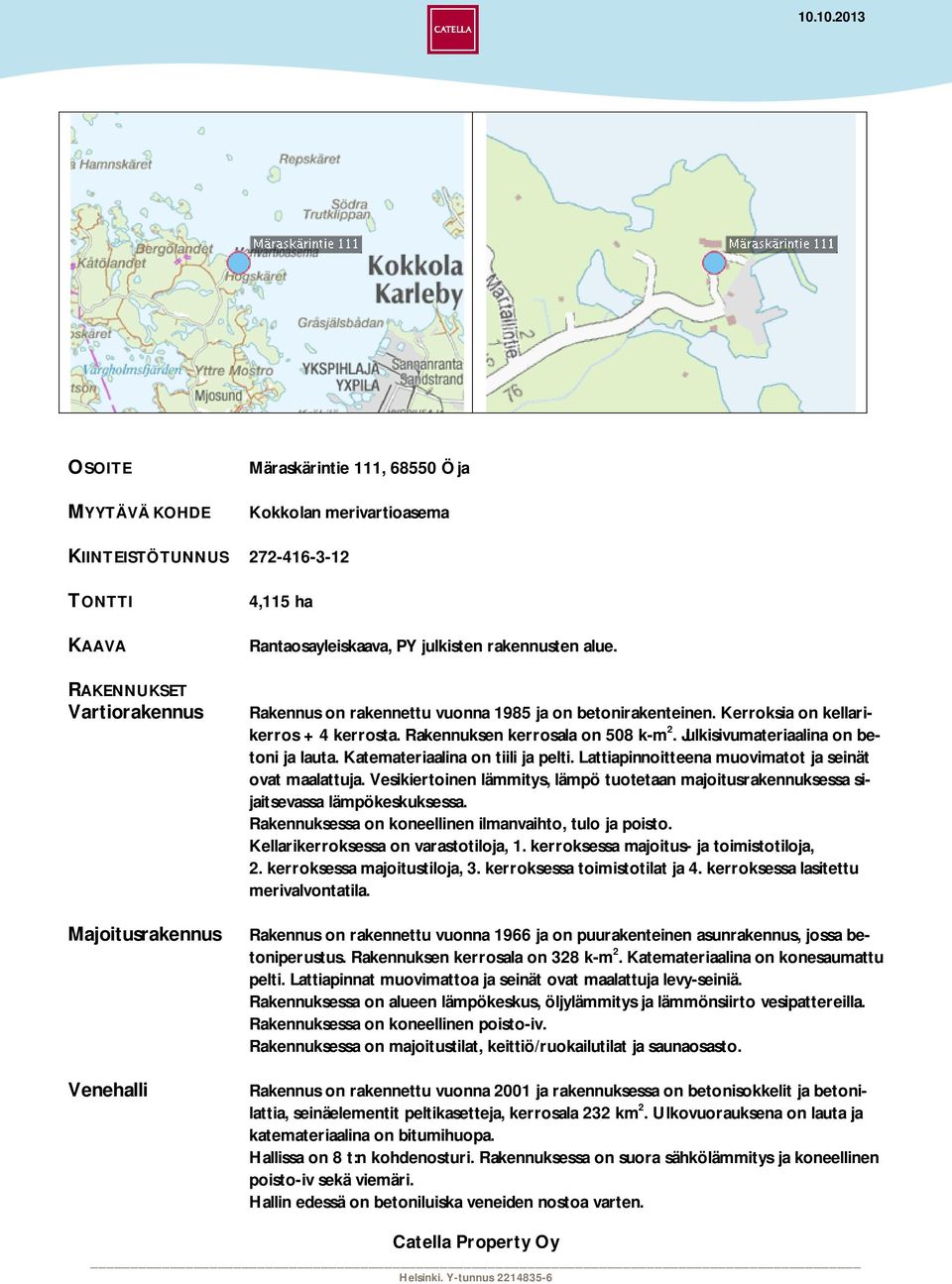 Julkisivumateriaalina on betoni ja lauta. Katemateriaalina on tiili ja pelti. Lattiapinnoitteena muovimatot ja seinät ovat maalattuja.