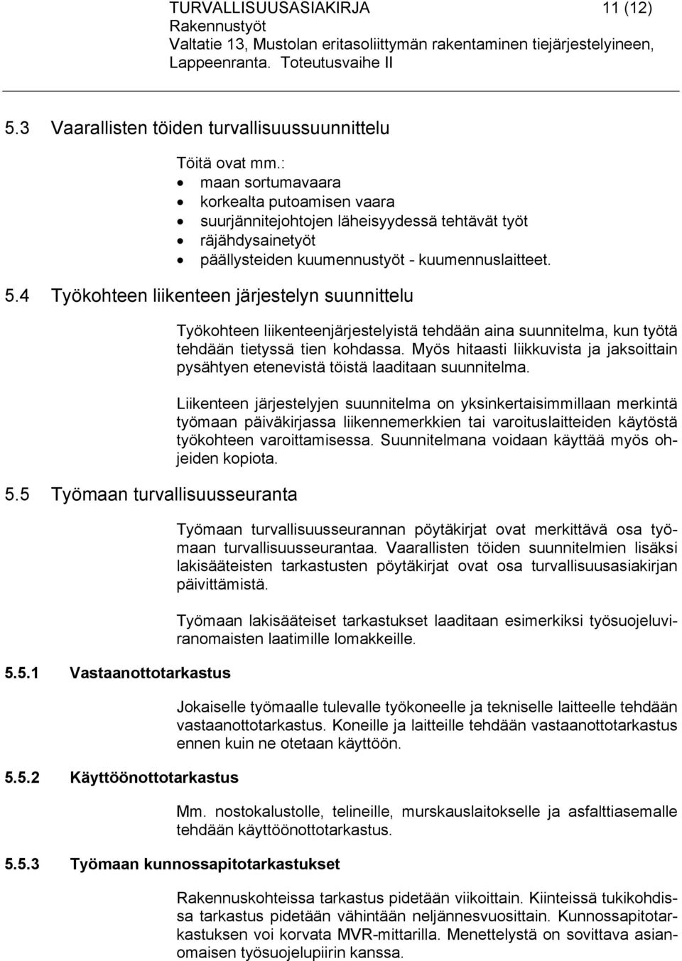 4 Työkohteen liikenteen järjestelyn suunnittelu 5.5 Työmaan turvallisuusseuranta 5.5.1 Vastaanottotarkastus 5.5.2 Käyttöönottotarkastus 5.5.3 Työmaan kunnossapitotarkastukset Työkohteen liikenteenjärjestelyistä tehdään aina suunnitelma, kun työtä tehdään tietyssä tien kohdassa.