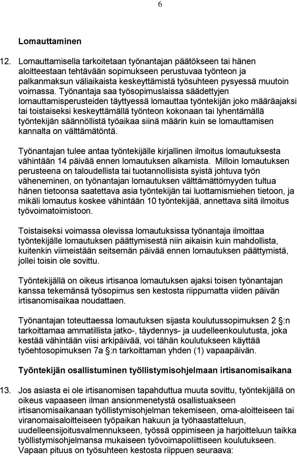 Työnantaja saa työsopimuslaissa säädettyjen lomauttamisperusteiden täyttyessä lomauttaa työntekijän joko määräajaksi tai toistaiseksi keskeyttämällä työnteon kokonaan tai lyhentämällä työntekijän