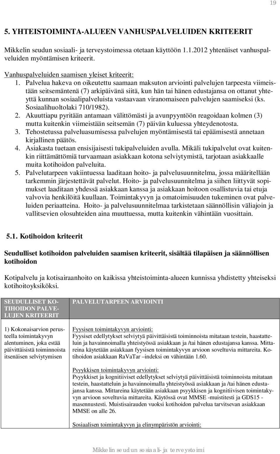 Palvelua hakeva on oikeutettu saamaan maksuton arviointi palvelujen tarpeesta viimeistään seitsemäntenä (7) arkipäivänä siitä, kun hän tai hänen edustajansa on ottanut yhteyttä kunnan