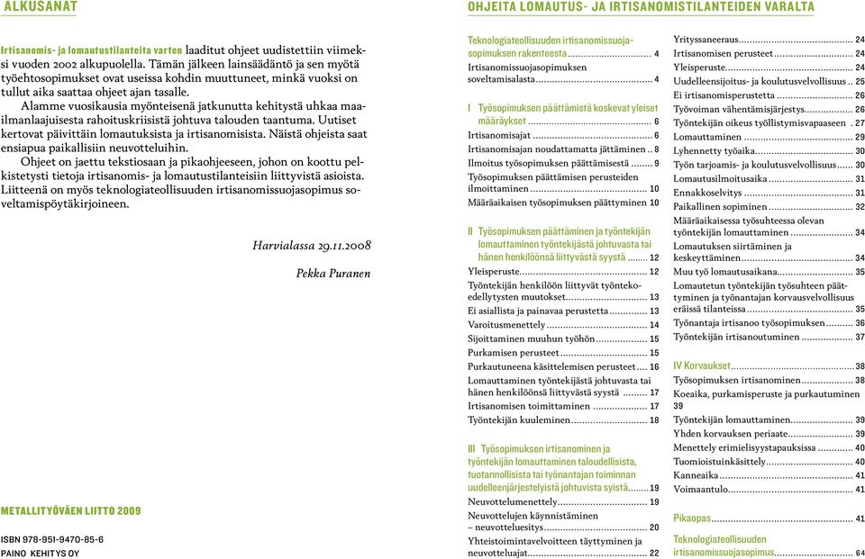 Alamme vuosikausia myönteisenä jatkunutta kehitystä uhkaa maailmanlaajuisesta rahoituskriisistä johtuva talouden taantuma. Uutiset kertovat päivittäin lomautuksista ja irtisanomisista.