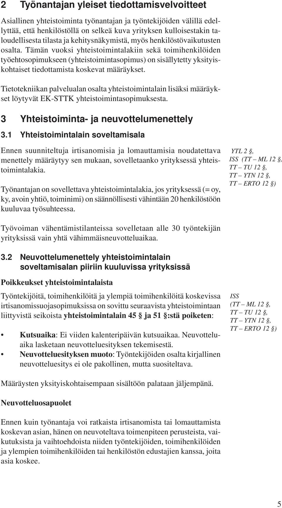 Tämän vuoksi yhteistoimintalakiin sekä toimihenkilöiden työehtosopimukseen (yhteistoimintasopimus) on sisällytetty yksityiskohtaiset tiedottamista koskevat määräykset.