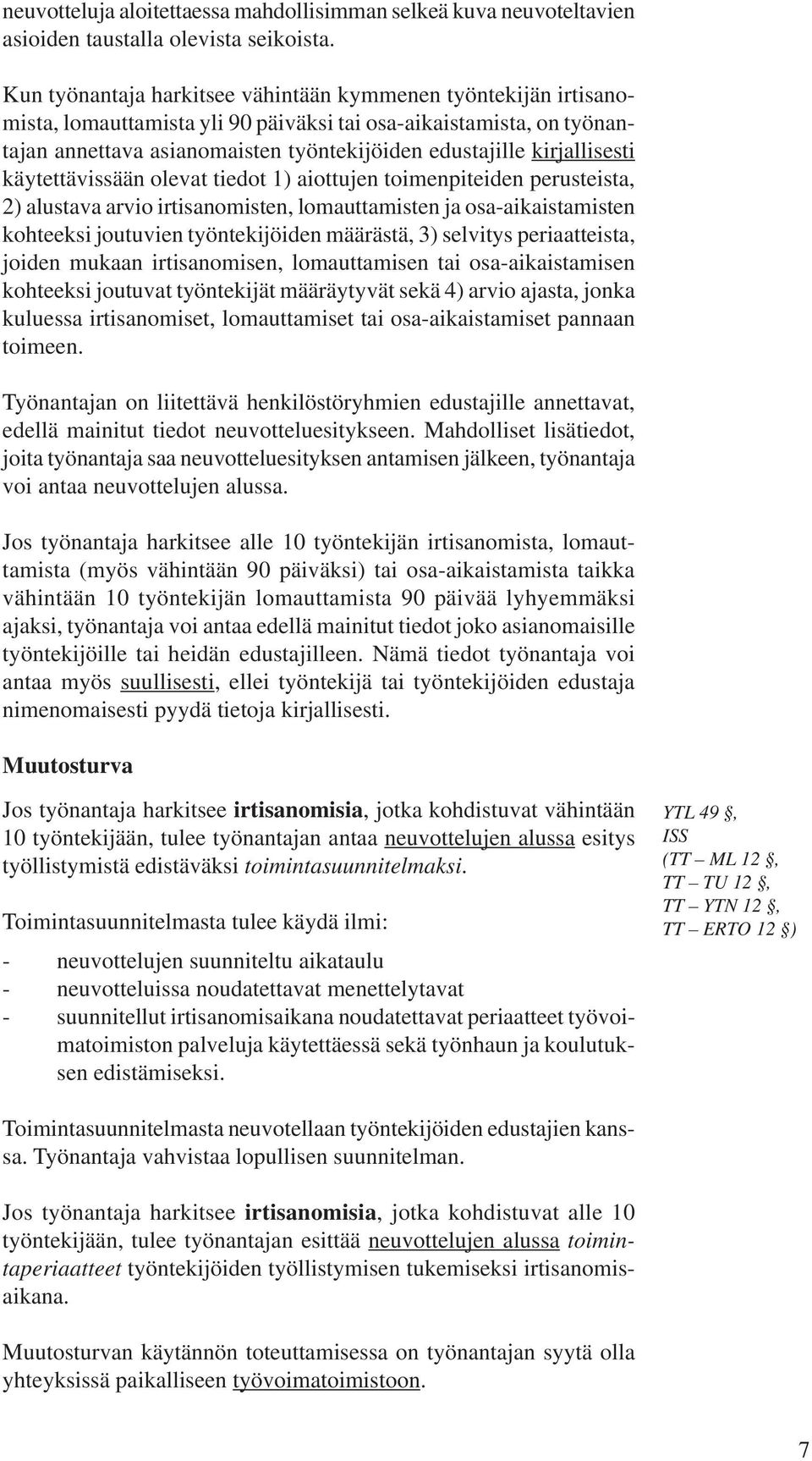 kirjallisesti käytettävissään olevat tiedot 1) aiottujen toimenpiteiden perusteista, 2) alustava arvio irtisanomisten, lomauttamisten ja osa-aikaistamisten kohteeksi joutuvien työntekijöiden