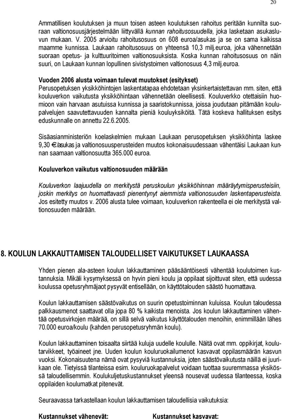 euroa, joka vähennetään suoraan opetus- ja kulttuuritoimen valtionosuuksista. Koska kunnan rahoitusosuus on näin suuri, on Laukaan kunnan lopullinen sivistystoimen valtionosuus 4,3 milj.euroa. Vuoden 2006 alusta voimaan tulevat muutokset (esitykset) Perusopetuksen yksikköhintojen laskentatapaa ehdotetaan yksinkertaistettavan mm.