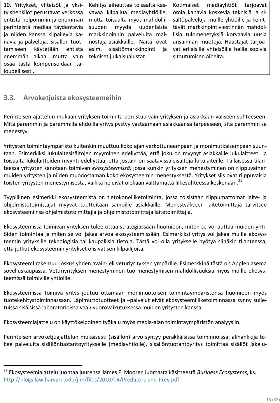 Kehitys aiheuttaa toisaalta kasvavaa kilpailua mediayhtiöille, mutta toisaalta myös mahdollisuuden myydä uudenlaisia markkinoinnin palveluita mainostaja-asiakkaille. Näitä ovat esim.
