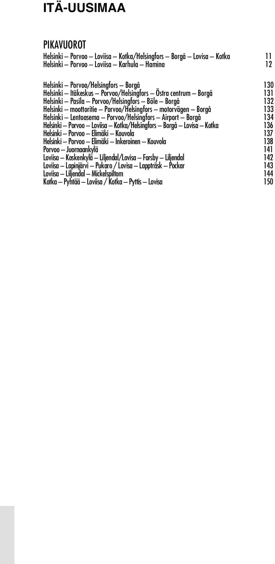 Porvoo/Helsingfors Air port Borgå 134 Hel sinki Porvoo Loviisa Kotka/Helsingfors Borgå Lovisa Kotka 136 Hel sinki Porvoo Elimäki Kouvola 137 Hel sinki Porvoo Elimäki Inkeroinen Kouvola 138