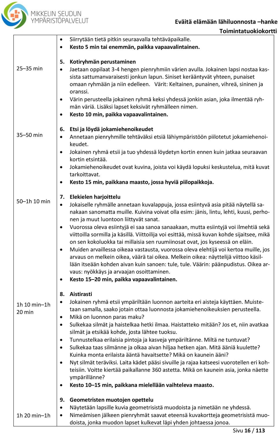 Jokainen lapsi nostaa kassista sattumanvaraisesti jonkun lapun. Siniset kerääntyvät yhteen, punaiset omaan ryhmään ja niin edelleen. Värit: Keltainen, punainen, vihreä, sininen ja oranssi.