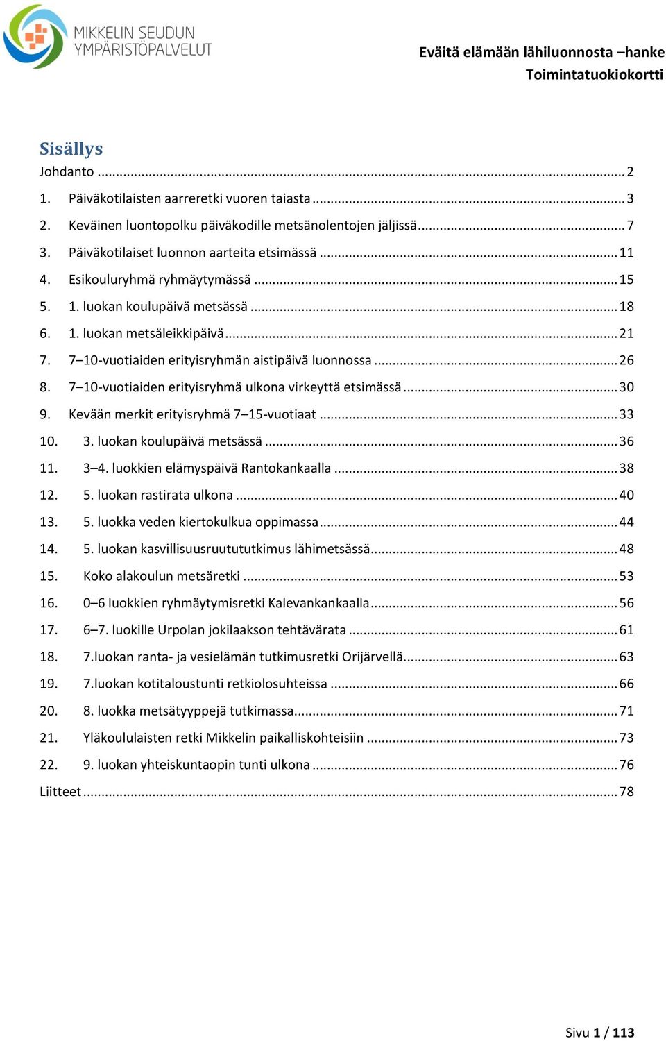 7 10-vuotiaiden erityisryhmä ulkona virkeyttä etsimässä... 30 9. Kevään merkit erityisryhmä 7 15-vuotiaat... 33 10. 3. luokan koulupäivä metsässä... 36 11. 3 4. luokkien elämyspäivä Rantokankaalla.