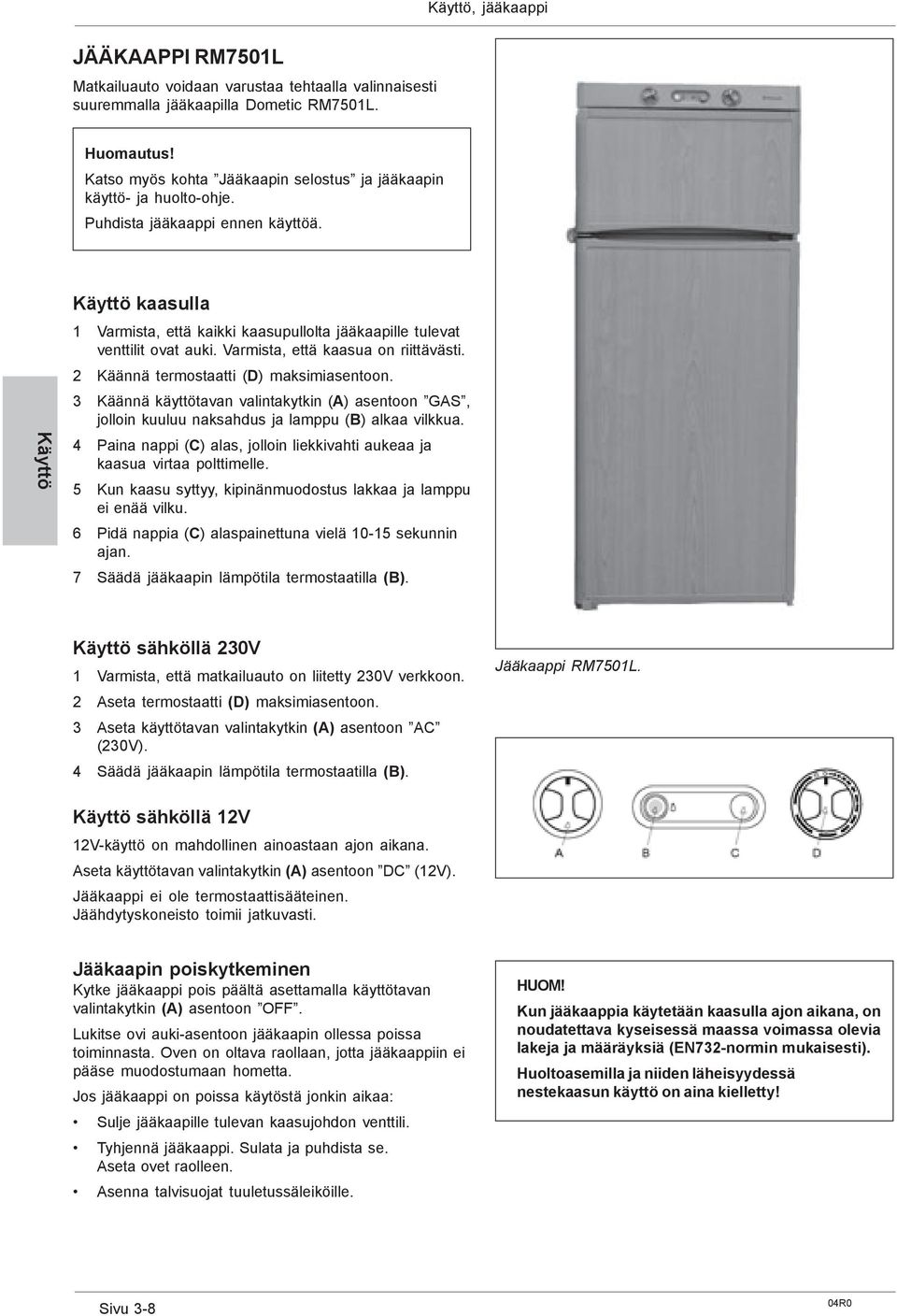 Käyttö Käyttö kaasulla 1 Varmista, että kaikki kaasupullolta jääkaapille tulevat venttilit ovat auki. Varmista, että kaasua on riittävästi. 2 Käännä termostaatti (D) maksimiasentoon.