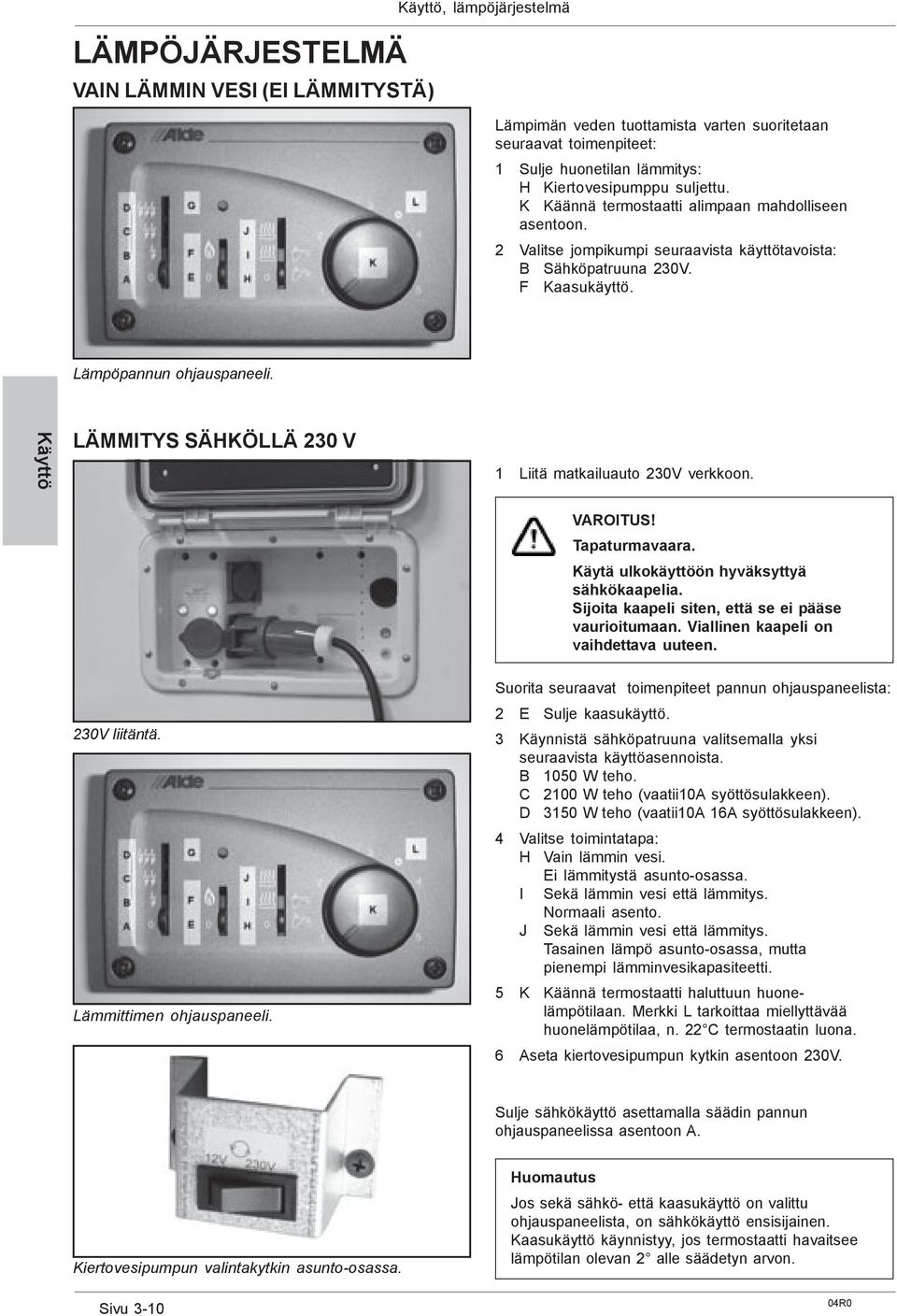 Käyttö LÄMMITYS SÄHKÖLLÄ 230 V 1 Liitä matkailuauto 230V verkkoon. VAROITUS! Tapaturmavaara. Käytä ulkokäyttöön hyväksyttyä sähkökaapelia. Sijoita kaapeli siten, että se ei pääse vaurioitumaan.