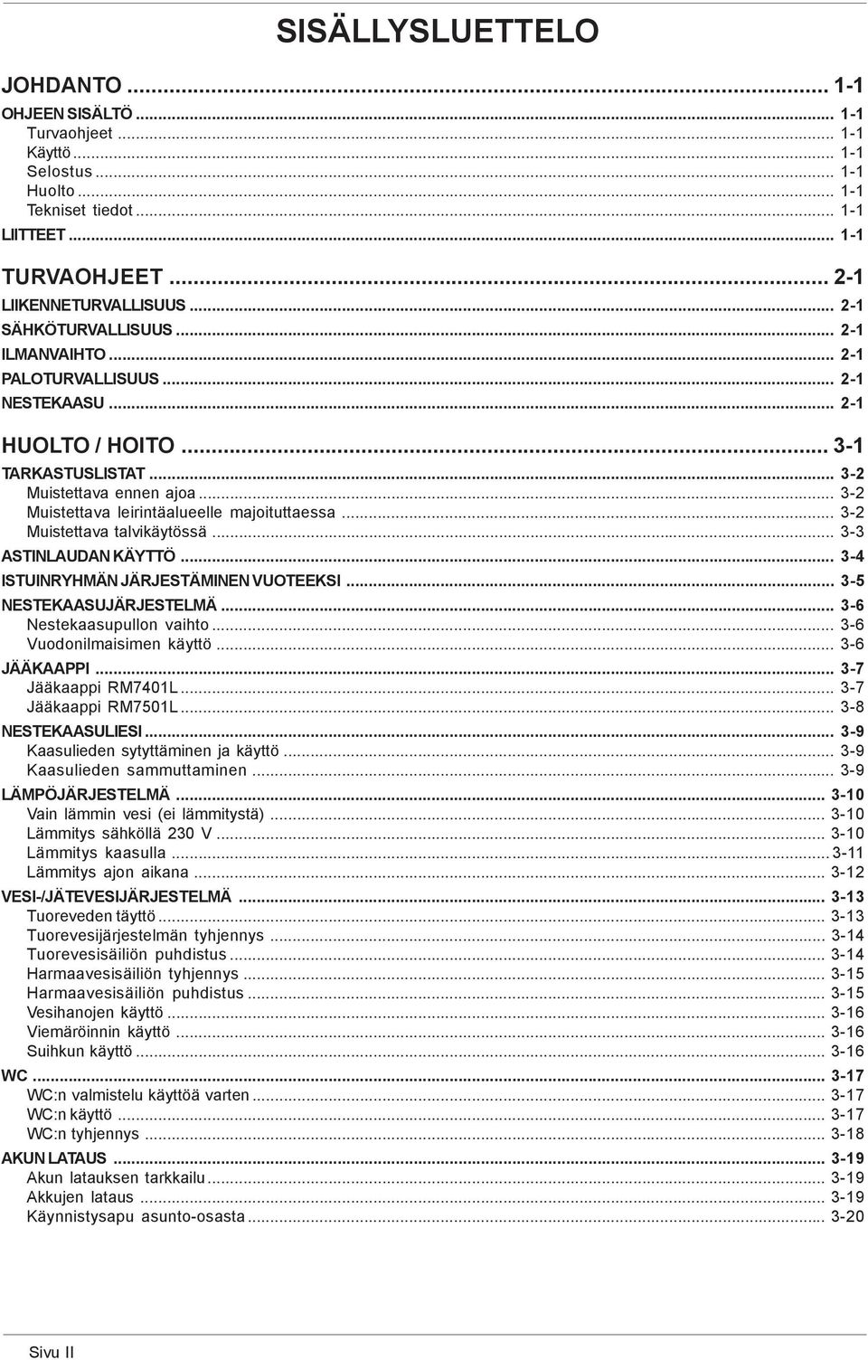 .. 3-2 Muistettava leirintäalueelle majoituttaessa... 3-2 Muistettava talvikäytössä... 3-3 ASTINLAUDAN KÄYTTÖ... 3-4 ISTUINRYHMÄN JÄRJESTÄMINEN VUOTEEKSI... 3-5 NESTEKAASUJÄRJESTELMÄ.