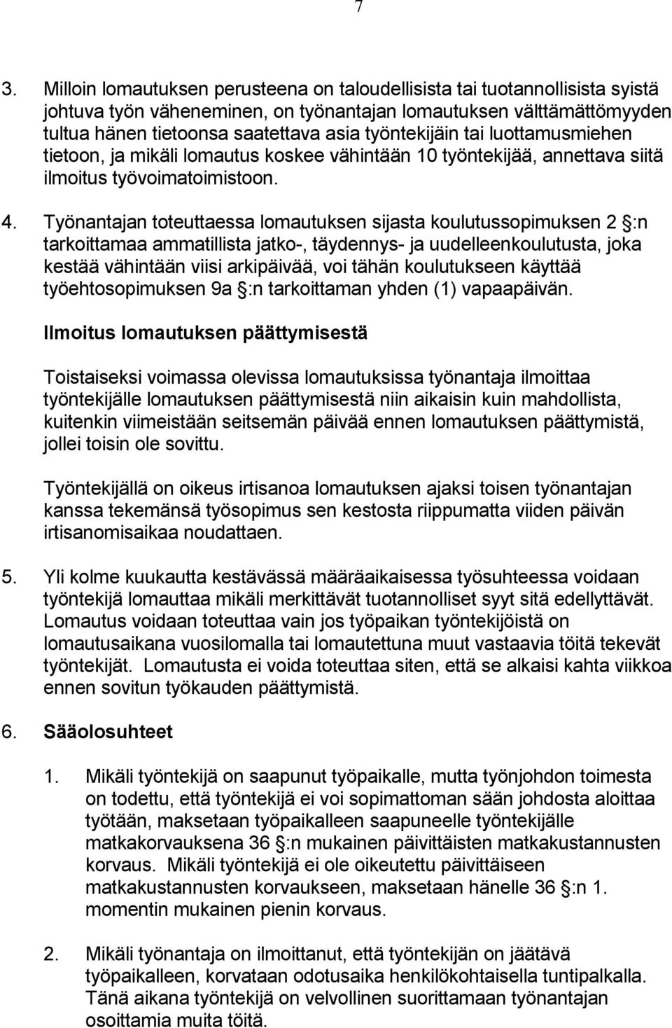 Työnantajan toteuttaessa lomautuksen sijasta koulutussopimuksen 2 :n tarkoittamaa ammatillista jatko-, täydennys- ja uudelleenkoulutusta, joka kestää vähintään viisi arkipäivää, voi tähän