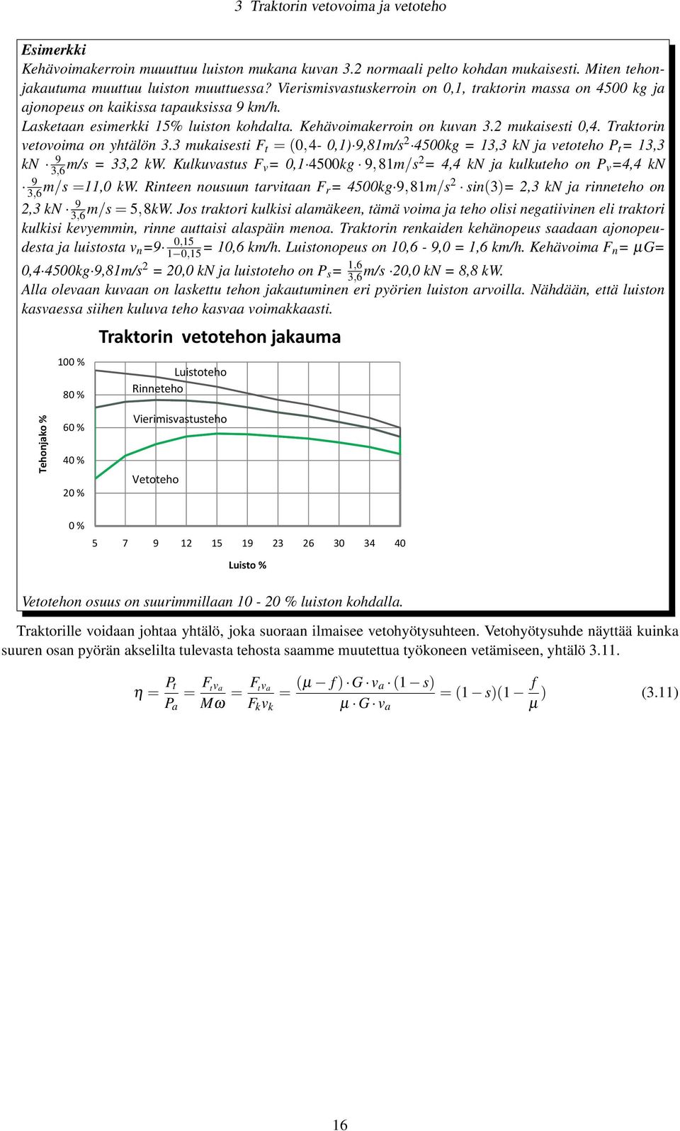 Traktorin vetovoima on yhtälön 3.3 mukaisesti F t = (0,4-0,1) 9,81m/s 2 4500kg = 13,3 kn ja vetoteho P t = 13,3 kn 9 3,6 m/s = 33,2 kw.