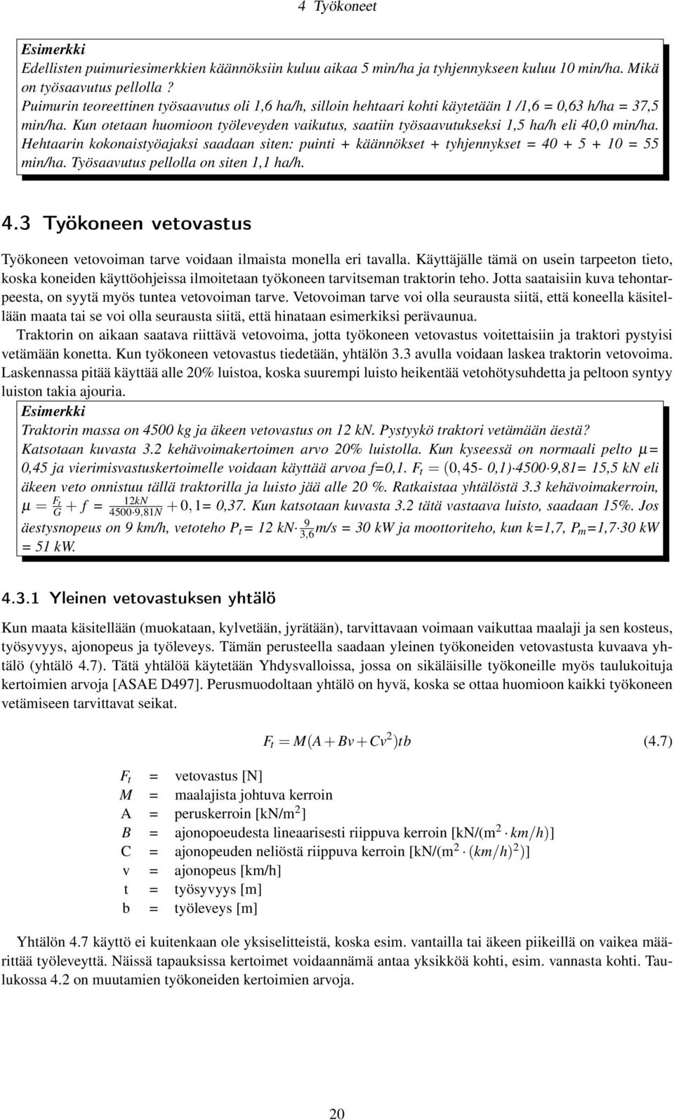 Kun otetaan huomioon työleveyden vaikutus, saatiin työsaavutukseksi 1,5 ha/h eli 40,0 min/ha. Hehtaarin kokonaistyöajaksi saadaan siten: puinti + käännökset + tyhjennykset = 40 + 5 + 10 = 55 min/ha.