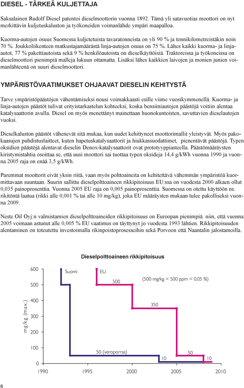 Kuorma-autojen osuus Suomessa kuljetetuista tavaratonneista on yli 90 % ja tonnikilometreistäkin noin 70 %. Joukkoliikenteen matkustajamäärästä linja-autojen osuus on 75 %.