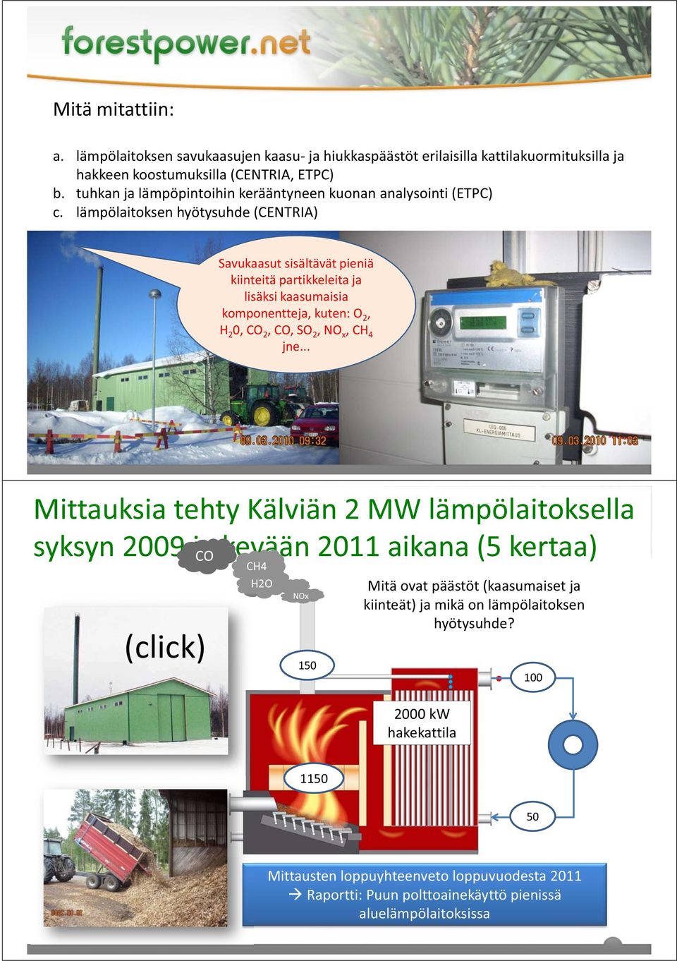 lämpölaitoksen hyötysuhde (CENTRIA) Savukaasut sisältävät pieniä kiinteitä partikkeleita ja lisäksi kaasumaisia komponentteja, kuten: O 2, H 2 0, CO 2, CO, SO 2, NO x, CH 4 jne.