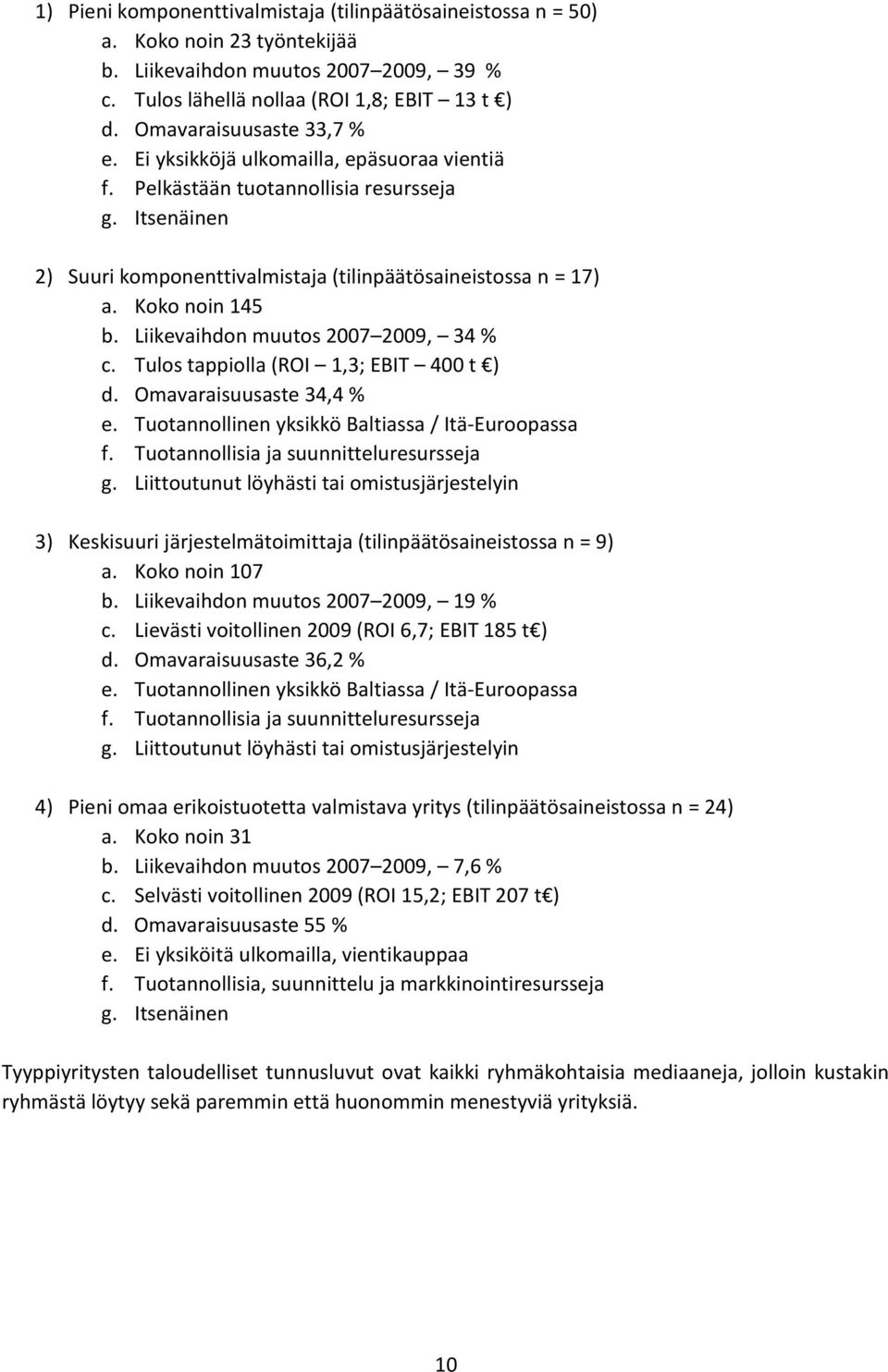 Koko noin 145 b. Liikevaihdon muutos 2007 2009, 34 % c. Tulos tappiolla (ROI 1,3; EBIT 400 t ) d. Omavaraisuusaste 34,4 % e. Tuotannollinen yksikkö Baltiassa / Itä-Euroopassa f.