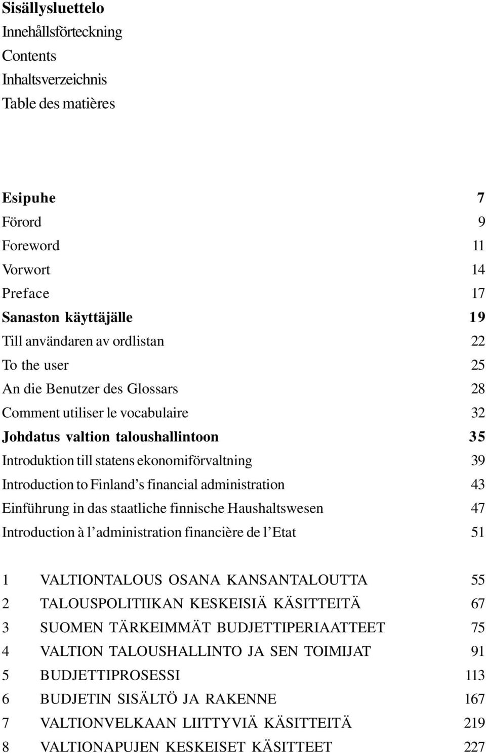 das staatliche finnische Haushaltswesen Introduction à l administration financière de l Etat 7 9 11 14 17 19 22 25 28 32 35 39 43 47 51 1 VALTIONTALOUS OSANA KANSANTALOUTTA 2 TALOUSPOLITIIKAN