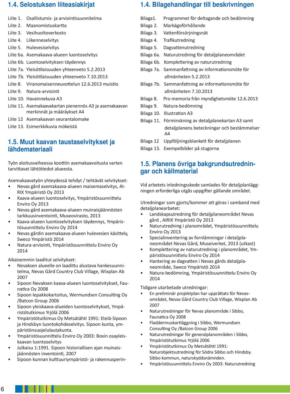Viranomaisenneuvottelun 12.6.2013 muistio Liite 9. Natura-arviointi Liite 10. Havainnekuva A3 Liite 11.