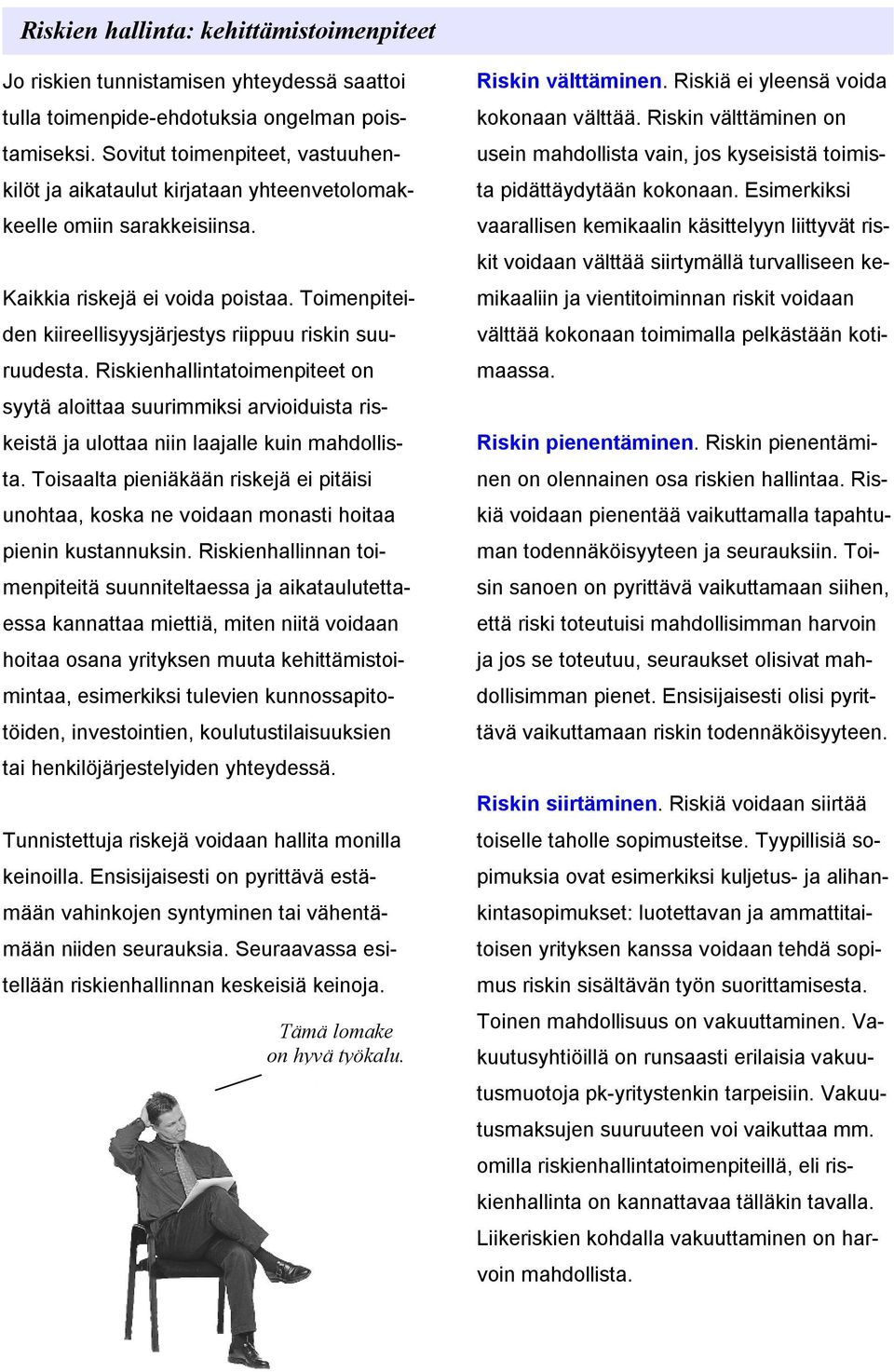 Toimenpiteiden kiireellisyysjärjestys riippuu riskin suuruudesta. Riskienhallintatoimenpiteet on syytä aloittaa suurimmiksi arvioiduista riskeistä ja ulottaa niin laajalle kuin mahdollista.