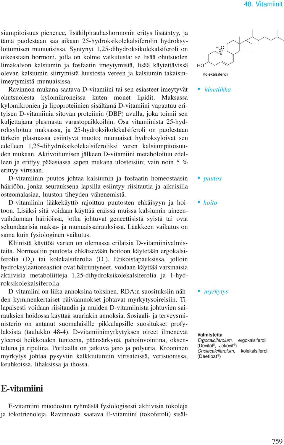 siirtymistä luustosta vereen ja kalsiumin takaisinimeytymistä munuaisissa. Ravinnon mukana saatava D-vitamiini tai sen esiasteet imeytyvät ohutsuolesta kylomikroneissa kuten monet lipidit.