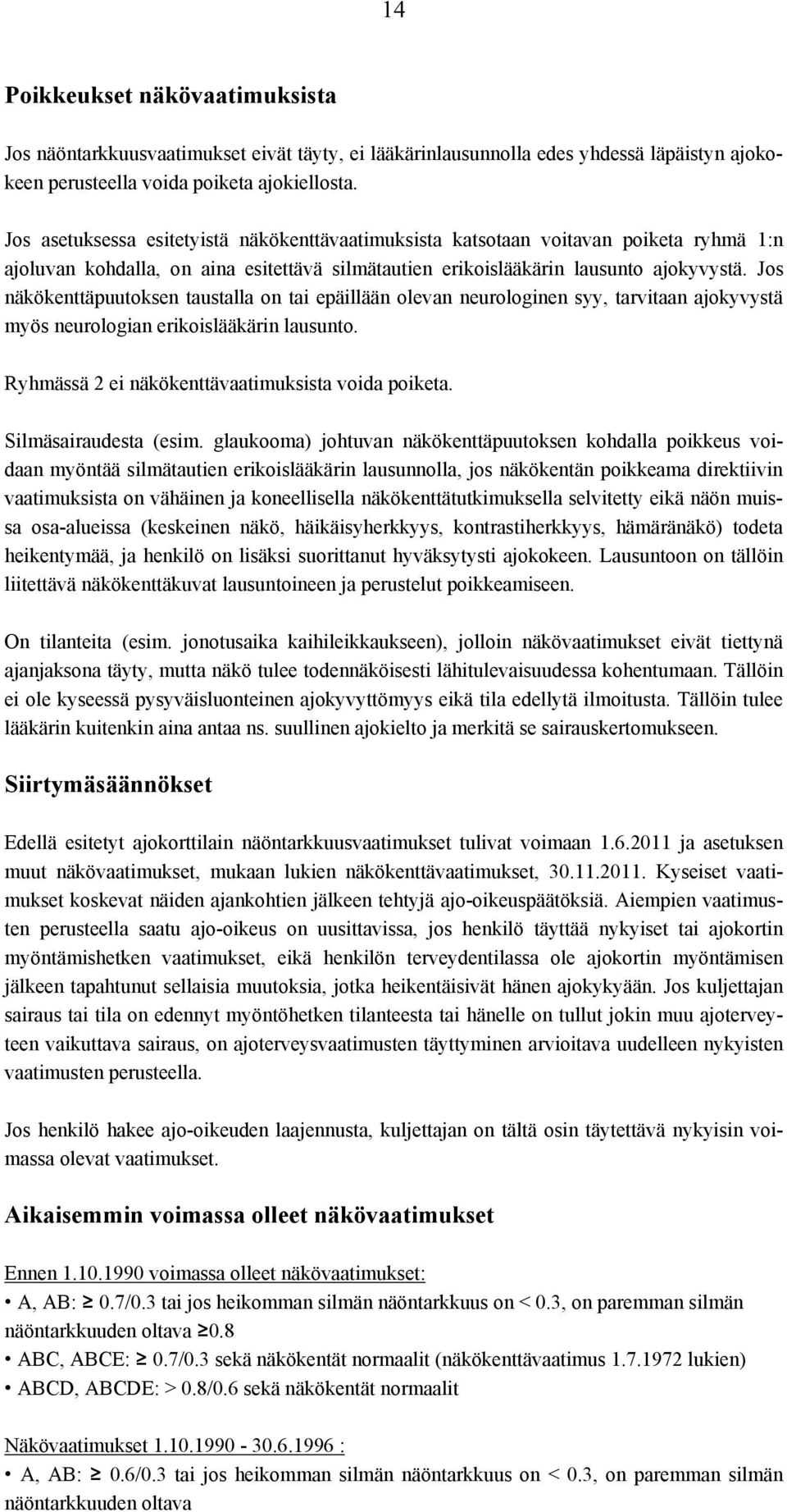 Jos näkökenttäpuutoksen taustalla on tai epäillään olevan neurologinen syy, tarvitaan ajokyvystä myös neurologian erikoislääkärin lausunto. Ryhmässä 2 ei näkökenttävaatimuksista voida poiketa.