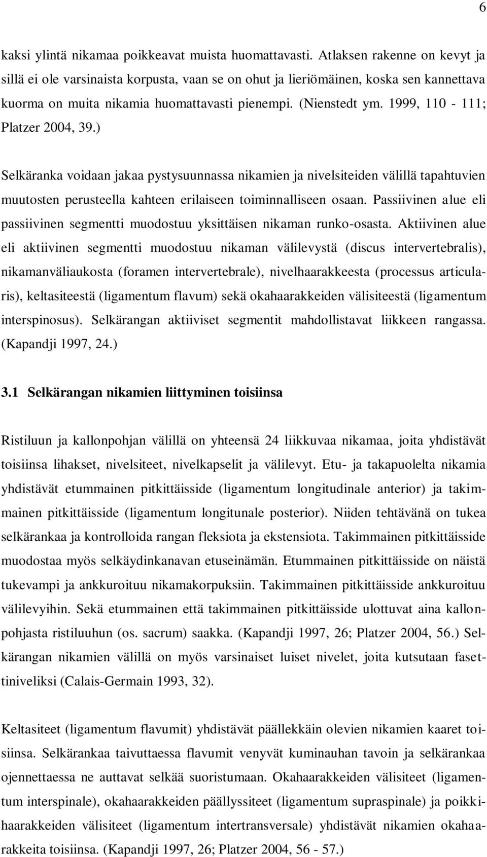 1999, 110-111; Platzer 2004, 39.) Selkäranka voidaan jakaa pystysuunnassa nikamien ja nivelsiteiden välillä tapahtuvien muutosten perusteella kahteen erilaiseen toiminnalliseen osaan.