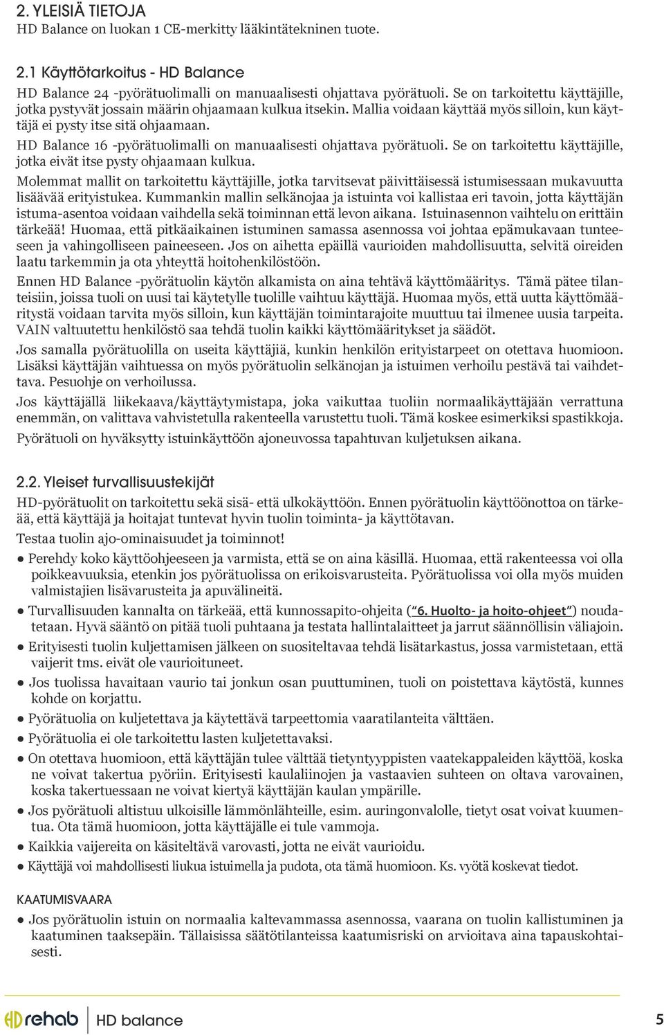 HD Balance 6 -pyörätuolimalli on manuaalisesti ohjattava pyörätuoli. Se on tarkoitettu käyttäjille, jotka eivät itse pysty ohjaamaan kulkua.